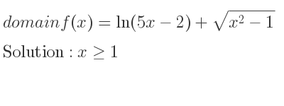 The domain of f(x)=ln(5x-2)+sqrt(x^2-1) is x>= 1